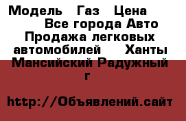  › Модель ­ Газ › Цена ­ 160 000 - Все города Авто » Продажа легковых автомобилей   . Ханты-Мансийский,Радужный г.
